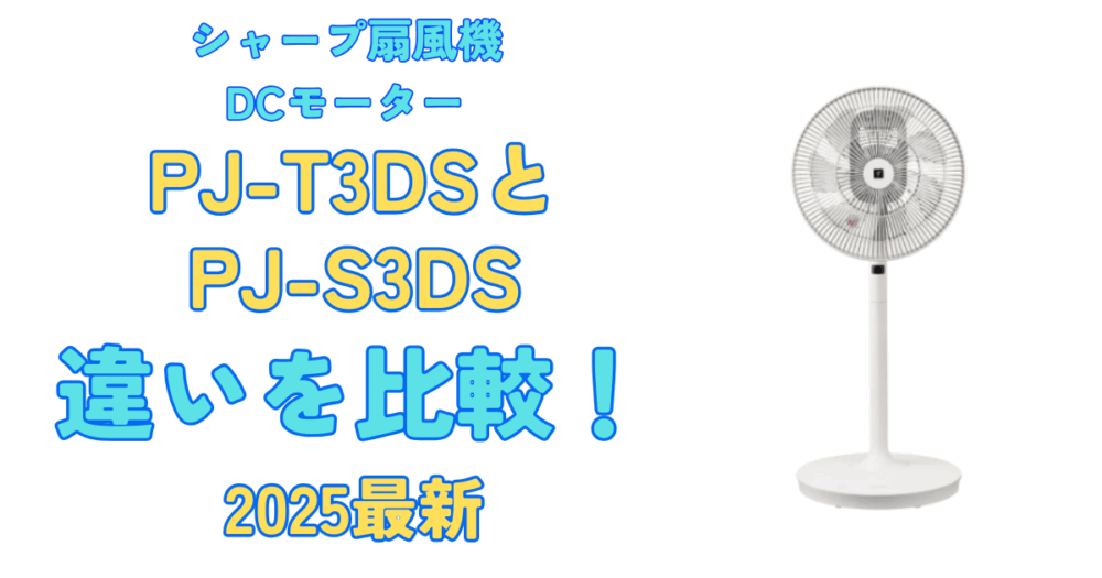 2025最新】PJ-T3DSとPJ-S3DSの違いを比較！シャープ扇風機DCモーター